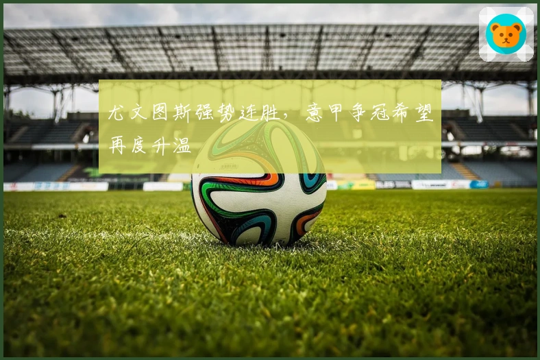 尤文图斯强势连胜，意甲争冠希望再度升温