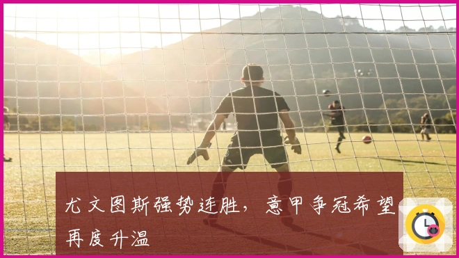 尤文图斯强势连胜，意甲争冠希望再度升温