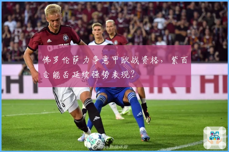 佛罗伦萨力争意甲欧战资格，紫百合能否延续强势表现？