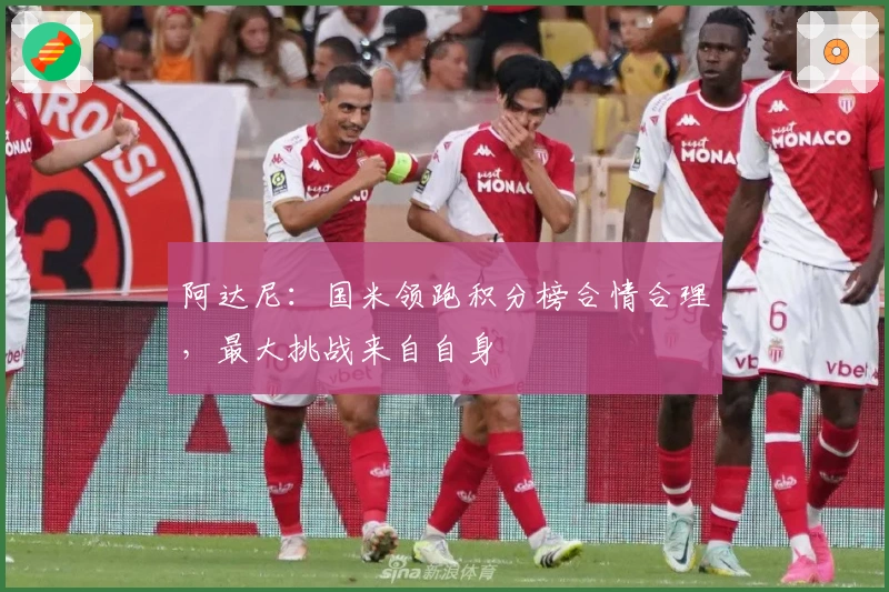 阿达尼：国米领跑积分榜合情合理，最大挑战来自自身