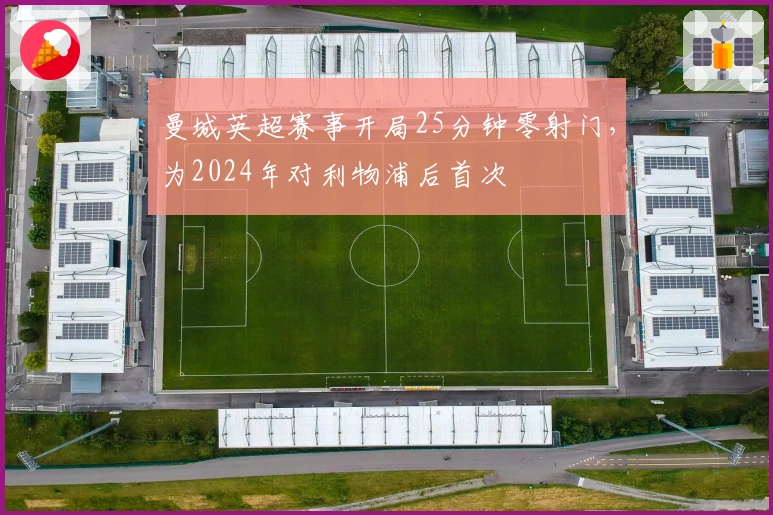 曼城英超赛事开局25分钟零射门，为2024年对利物浦后首次