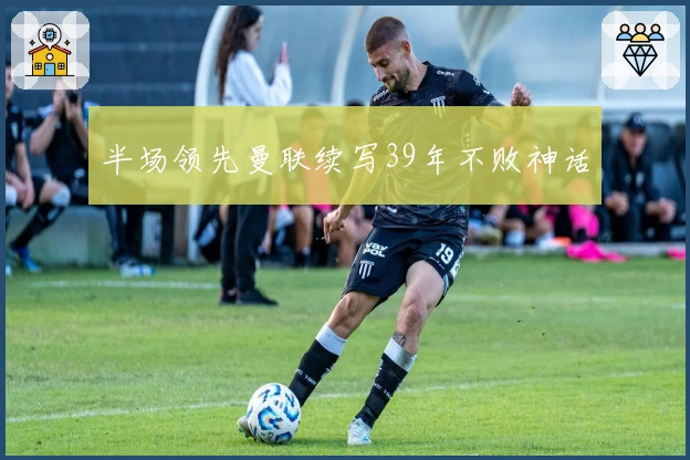 半场领先曼联续写39年不败神话