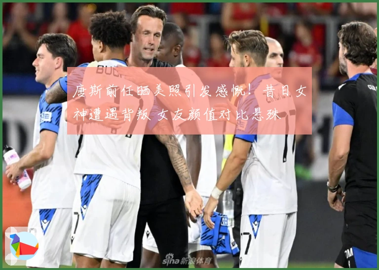 唐斯前任晒美照引发感慨！昔日女神遭遇背叛 女友颜值对比悬殊